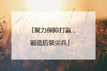 聚力保障打赢，锻造后装尖兵